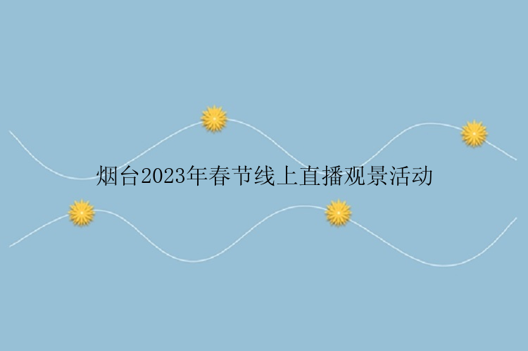 烟台2023年春节线上直播观景活动