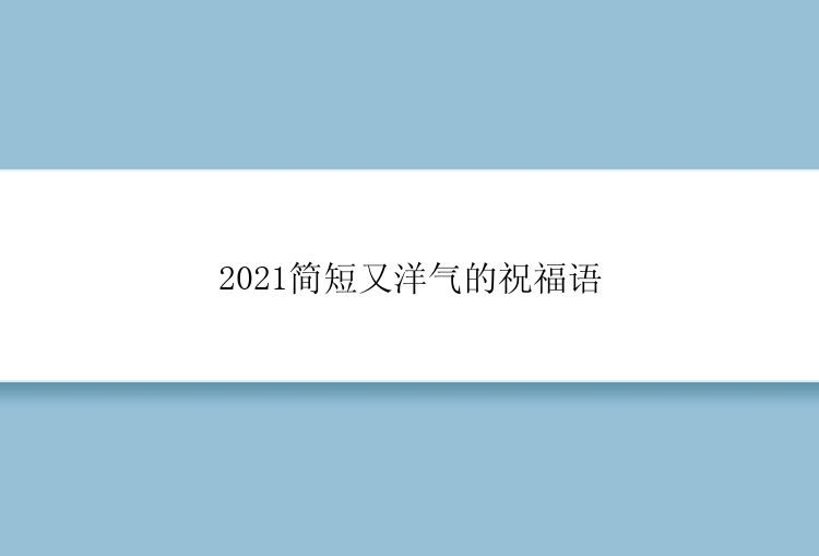 2021简短又洋气的祝福语