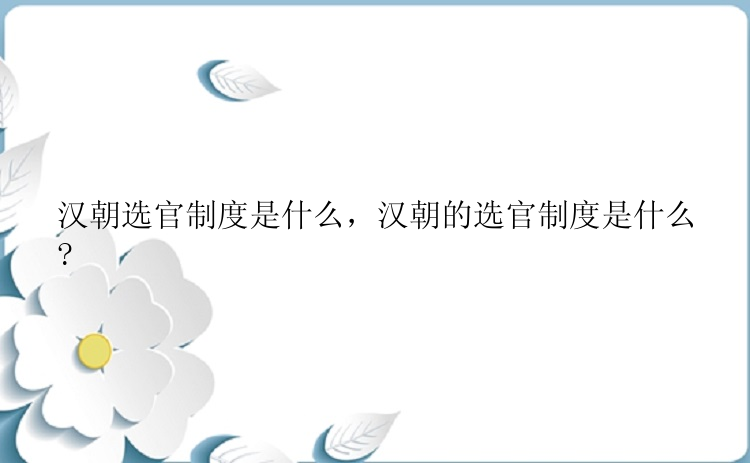 汉朝选官制度是什么，汉朝的选官制度是什么?