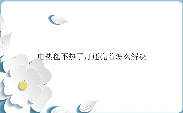 电热毯不热了灯还亮着怎么解决