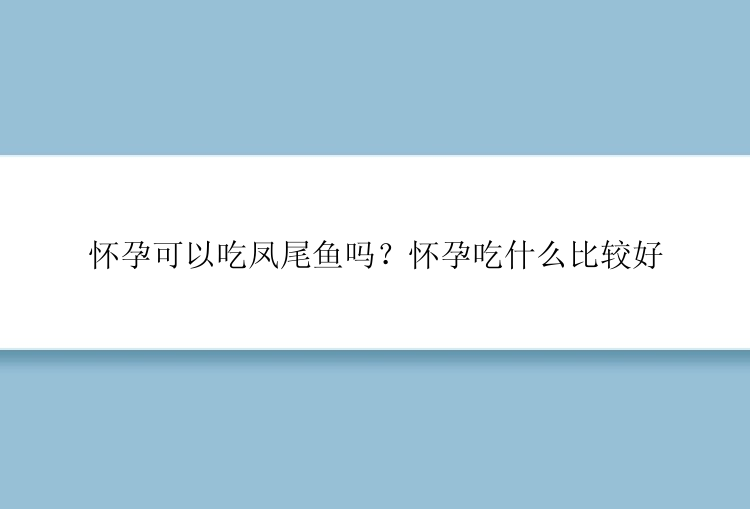 怀孕可以吃凤尾鱼吗？怀孕吃什么比较好