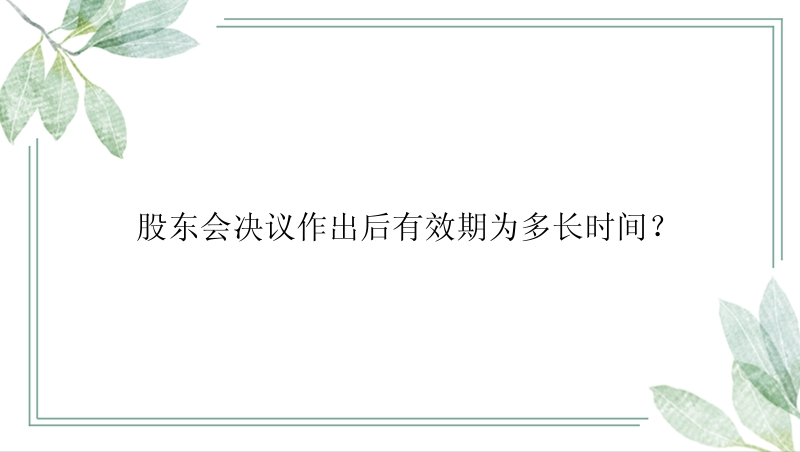 股东会决议作出后有效期为多长时间？