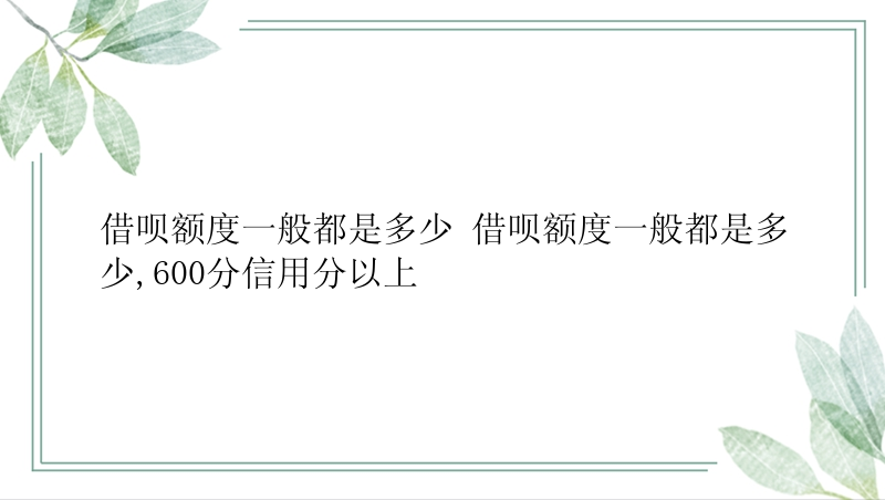 借呗额度一般都是多少 借呗额度一般都是多少,600分信用分以上