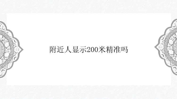 附近人显示200米精准吗