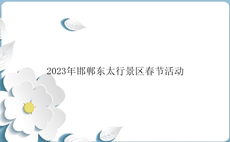 2023年邯郸东太行景区春节活动