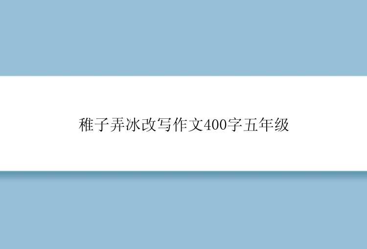 稚子弄冰改写作文400字五年级