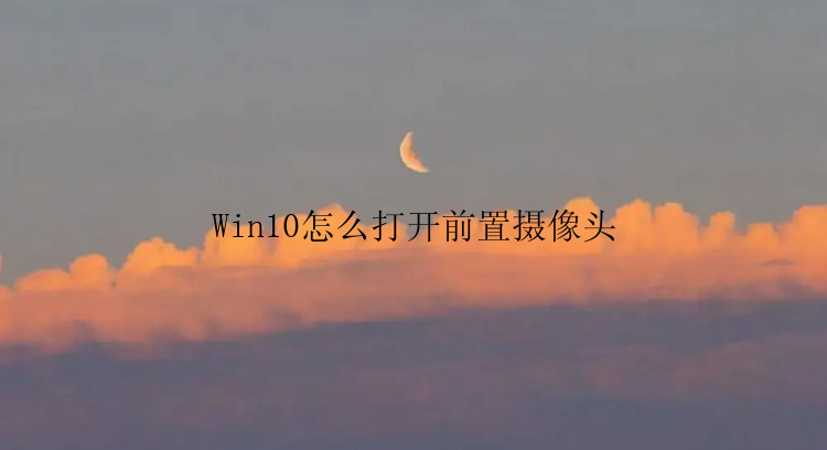 Win10怎么打开前置摄像头