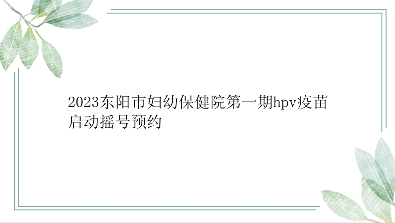 2023东阳市妇幼保健院第一期hpv疫苗启动摇号预约