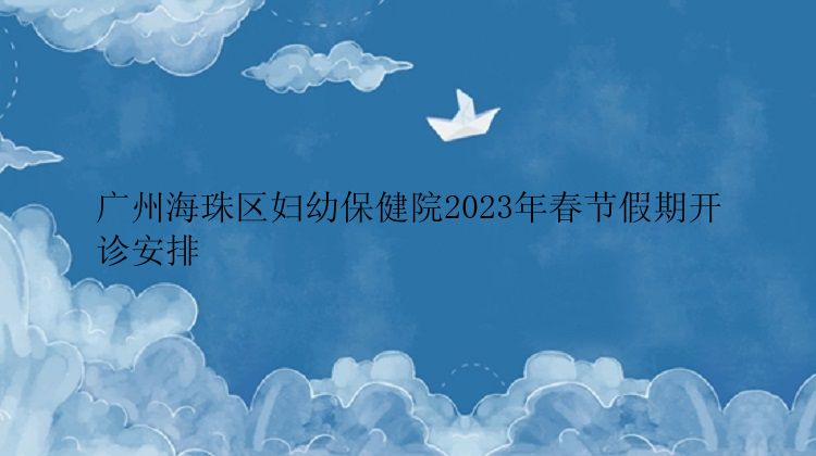 广州海珠区妇幼保健院2023年春节假期开诊安排