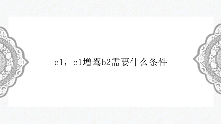 c1，c1增驾b2需要什么条件