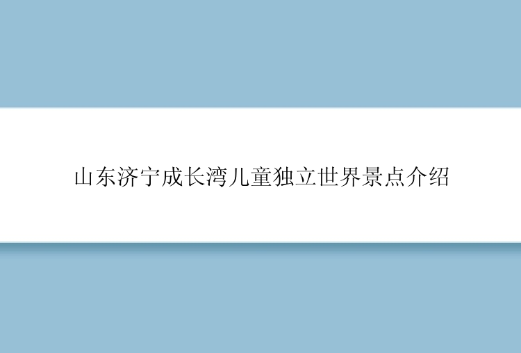 山东济宁成长湾儿童独立世界景点介绍