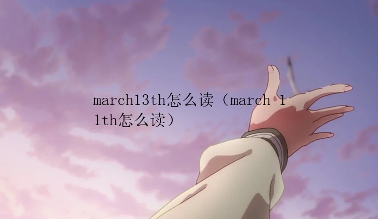 march13th怎么读（march 11th怎么读）