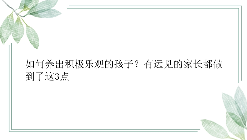 如何养出积极乐观的孩子？有远见的家长都做到了这3点