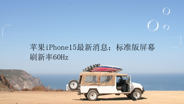 苹果iPhone15最新消息：标准版屏幕刷新率60Hz