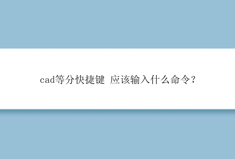 cad等分快捷键 应该输入什么命令？