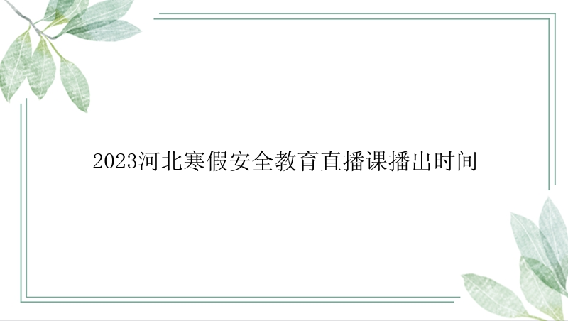 2023河北寒假安全教育直播课播出时间