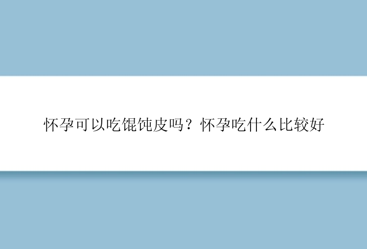 怀孕可以吃馄饨皮吗？怀孕吃什么比较好