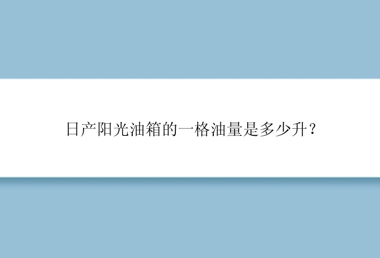 日产阳光油箱的一格油量是多少升？