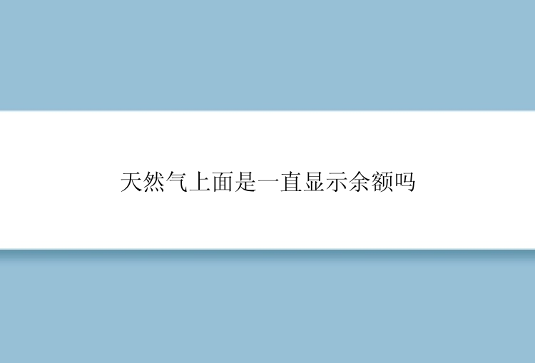 天然气上面是一直显示余额吗