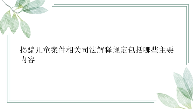 拐骗儿童案件相关司法解释规定包括哪些主要内容