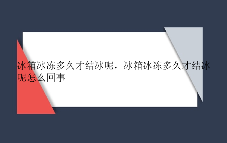 冰箱冰冻多久才结冰呢，冰箱冰冻多久才结冰呢怎么回事