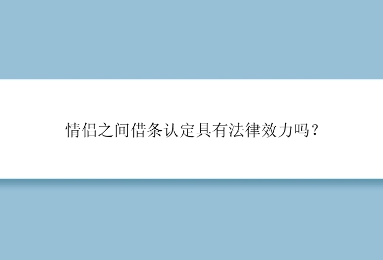 情侣之间借条认定具有法律效力吗？