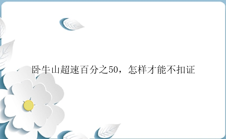 卧牛山超速百分之50，怎样才能不扣证