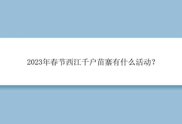 2023年春节西江千户苗寨有什么活动？