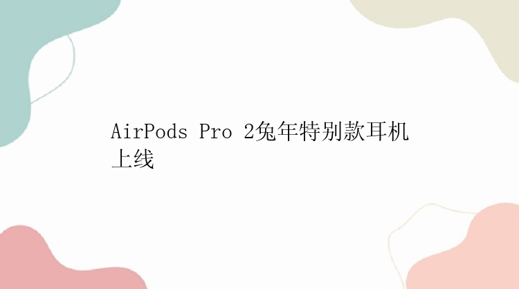 AirPods Pro 2兔年特别款耳机上线 