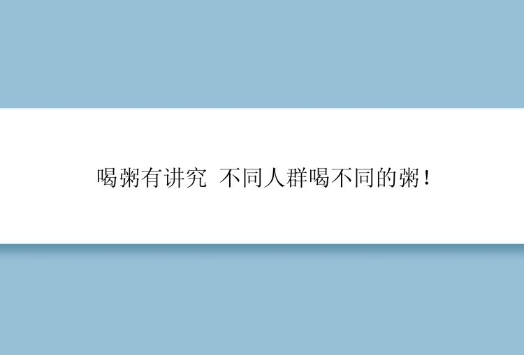 喝粥有讲究 不同人群喝不同的粥！