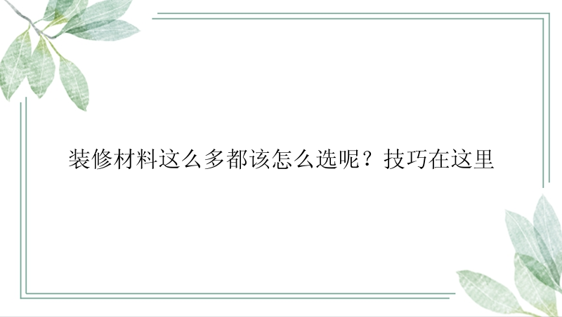 装修材料这么多都该怎么选呢？技巧在这里