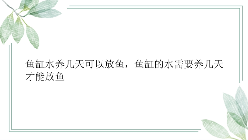 鱼缸水养几天可以放鱼，鱼缸的水需要养几天才能放鱼