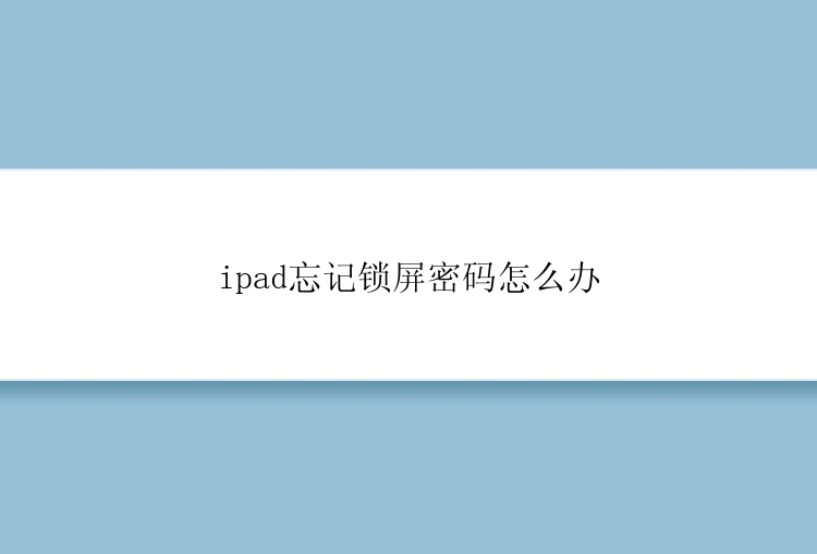 ipad忘记锁屏密码怎么办