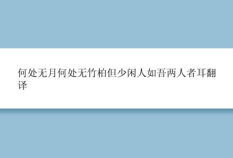 何处无月何处无竹柏但少闲人如吾两人者耳翻译