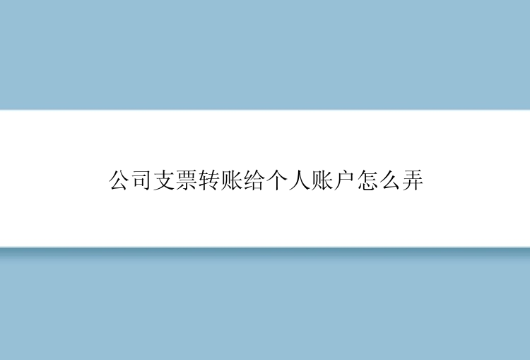 公司支票转账给个人账户怎么弄