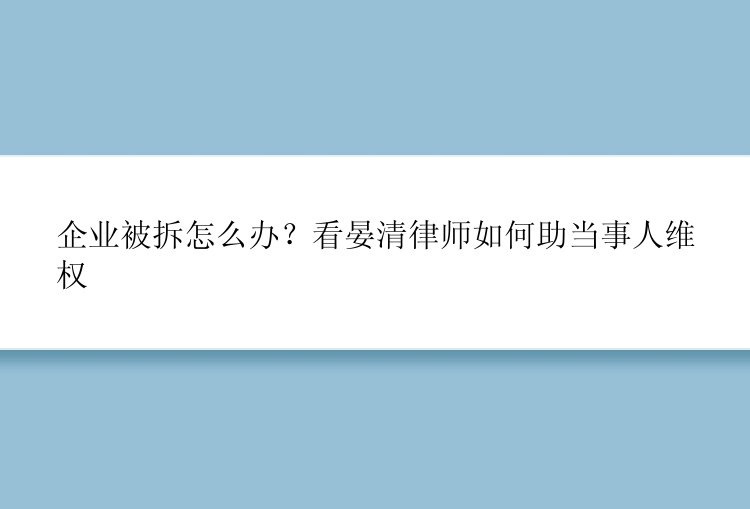 企业被拆怎么办？看晏清律师如何助当事人维权