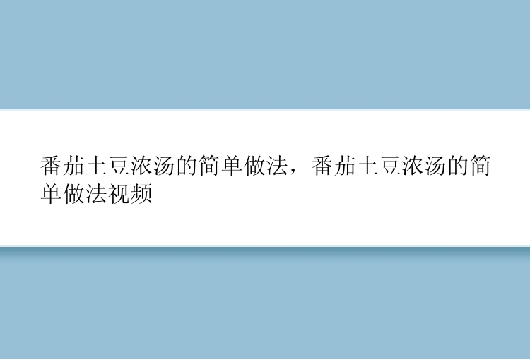 番茄土豆浓汤的简单做法，番茄土豆浓汤的简单做法视频