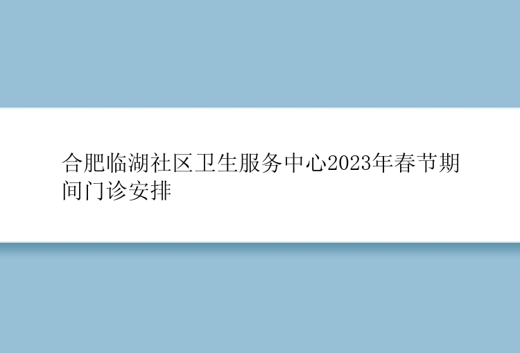 合肥临湖社区卫生服务中心2023年春节期间门诊安排