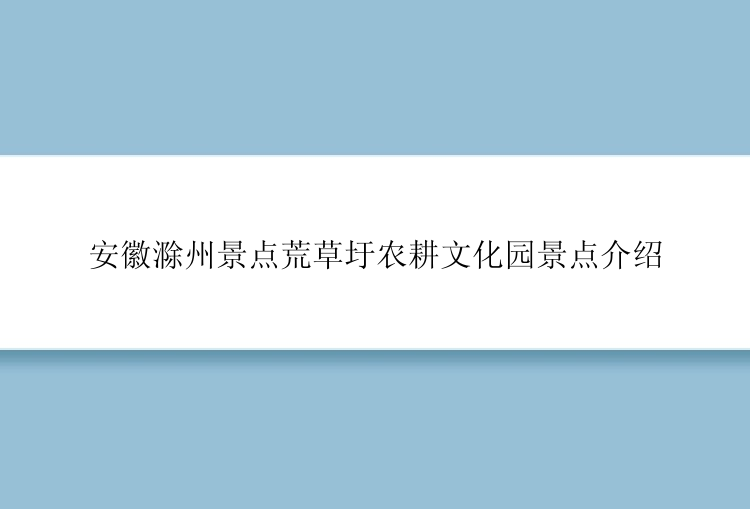 安徽滁州景点荒草圩农耕文化园景点介绍