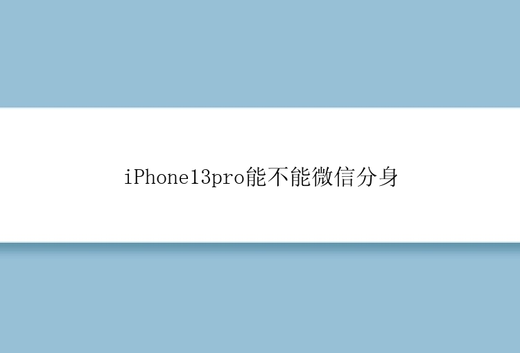 iPhone13pro能不能微信分身