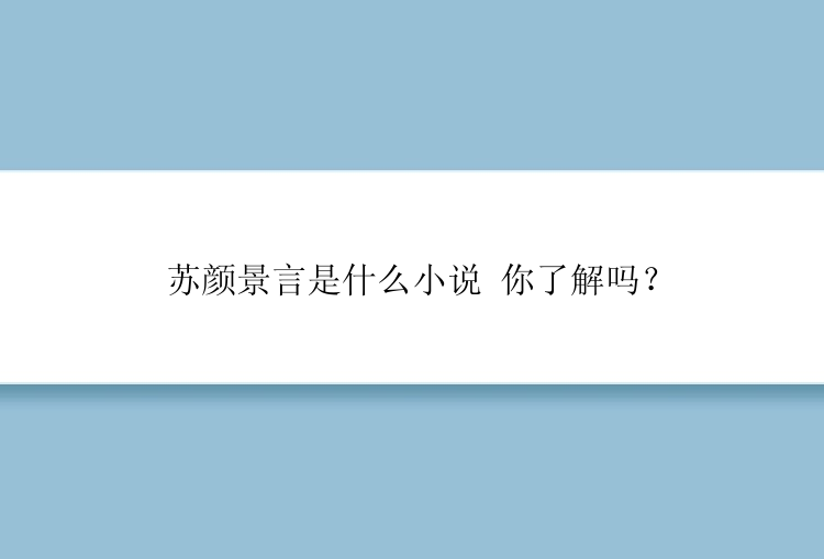 苏颜景言是什么小说 你了解吗？