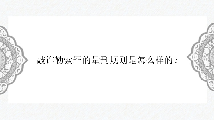 敲诈勒索罪的量刑规则是怎么样的？