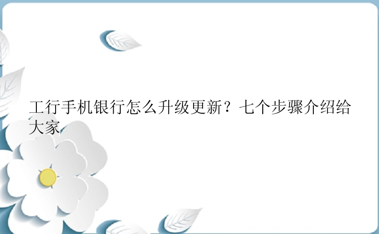 工行手机银行怎么升级更新？七个步骤介绍给大家