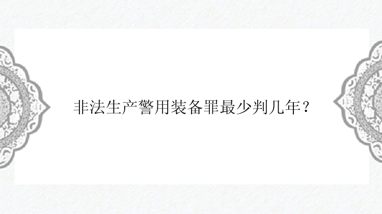 非法生产警用装备罪最少判几年？