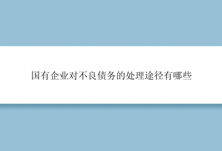 国有企业对不良债务的处理途径有哪些