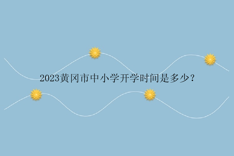 2023黄冈市中小学开学时间是多少？