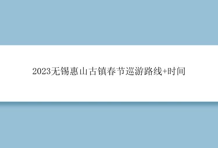 2023无锡惠山古镇春节巡游路线+时间