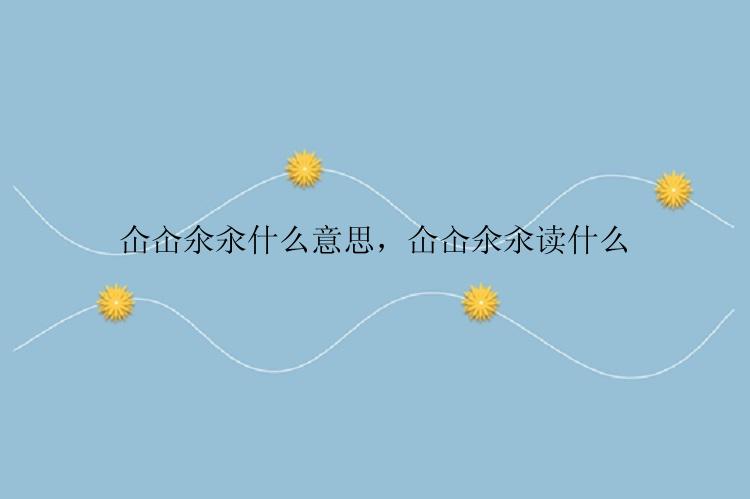 仚屳氽汆什么意思，仚屳氽汆读什么