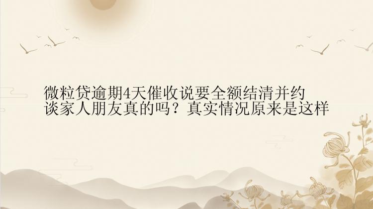 微粒贷逾期4天催收说要全额结清并约谈家人朋友真的吗？真实情况原来是这样