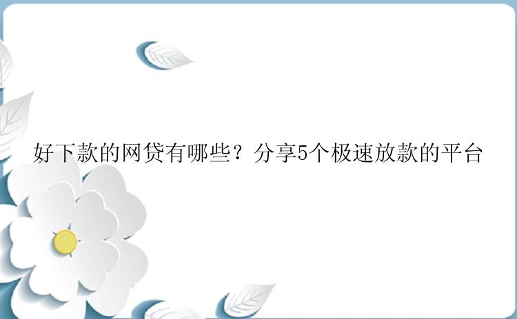 好下款的网贷有哪些？分享5个极速放款的平台